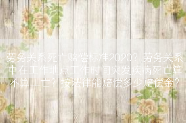劳务关系死亡赔偿标准2020？劳务关系中在工作地点工作时间突发疾病死亡算不算工亡？按法律能赔偿多少赔偿金？