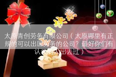太原青创劳务有限公司（太原哪里有正规的可以出国劳务的公司？最好你们有认识的人出去过）
