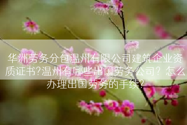 华洲劳务分包温州有限公司建筑企业资质证书?温州有哪些出国劳务公司？怎么办理出国劳务的手续?