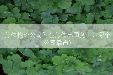 焦作物流公司？在焦作出国务工，哪个公司靠谱？