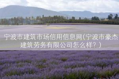 宁波市建筑市场信用信息网(宁波市豪杰建筑劳务有限公司怎么样？)