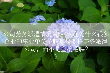 公司劳务派遣情况说明(现在为什么很多企业和事业单位招聘都是委托劳务派遣公司，而不是直接招聘？
)