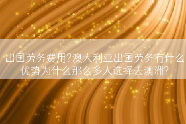 出国劳务费用?澳大利亚出国劳务有什么优势为什么那么多人选择去澳洲?