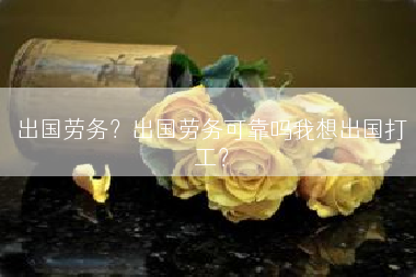 出国劳务？出国劳务可靠吗我想出国打工？