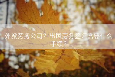 外派劳务公司？出国劳务签证需要什么手续？