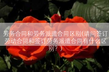 劳务合同和劳务派遣合同区别(请问签订劳动合同和签订劳务派遣合同有什么区别？)