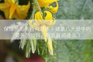 保洁员劳务合同范本（建筑八大员中的劳务员如何，有发展前途么）