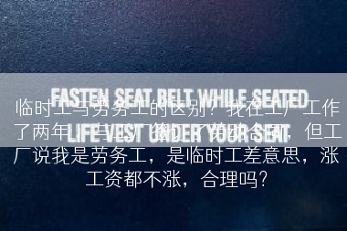 临时工与劳务工的区别？我在工厂工作了两年 ，与工厂签订了劳动合同，但工厂说我是劳务工，是临时工差意思，涨工资都不涨，合理吗？