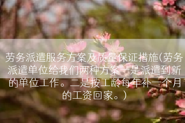 劳务派遣服务方案及质量保证措施(劳务派遣单位给我们两种方案一是派遣到新的单位工作。二是按工龄每年补一个月的工资回家。)