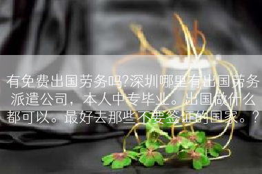 有免费出国劳务吗?深圳哪里有出国劳务派遣公司，本人中专毕业。出国做什么都可以。最好去那些不要签证的国家。?