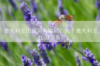 澳大利亚出国劳务骗局？关于澳大利亚出国劳务？