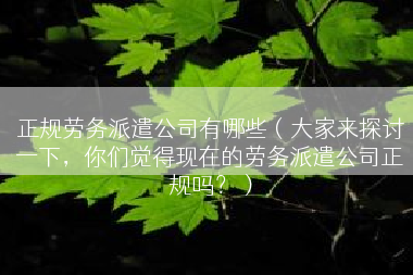 正规劳务派遣公司有哪些（大家来探讨一下，你们觉得现在的劳务派遣公司正规吗？）