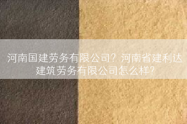 河南国建劳务有限公司？河南省建利达建筑劳务有限公司怎么样？