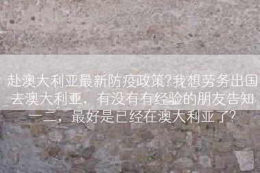 赴澳大利亚最新防疫政策?我想劳务出国去澳大利亚，有没有有经验的朋友告知一二，最好是已经在澳大利亚了?