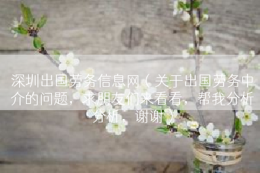 深圳出国劳务信息网（关于出国劳务中介的问题，求朋友们来看看，帮我分析分析，谢谢）
