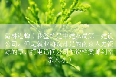 戴林港蝉（我签的是中建八局第三建设公司。但是就业协议却是的南京人力资源的章，打电话问公司他说档案邮到南京人才）