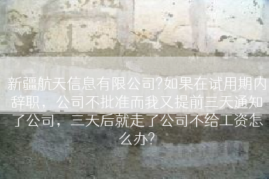 新疆航天信息有限公司?如果在试用期内辞职，公司不批准而我又提前三天通知了公司，三天后就走了公司不给工资怎么办?