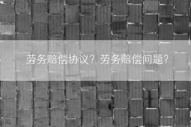 劳务赔偿协议？劳务赔偿问题？