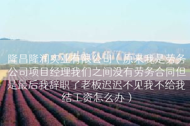 隆昌隆润实业有限公司（原来我是劳务公司项目经理我们之间没有劳务合同但是最后我辞职了老板迟迟不见我不给我结工资怎么办）