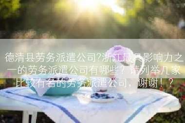 德清县劳务派遣公司?浙江最具影响力之一的劳务派遣公司有哪些？请列举几家比较有名的劳务派遣公司，谢谢！?