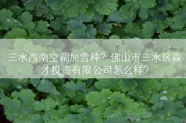 三水西南空调加雪种？佛山市三水区淼才投资有限公司怎么样？