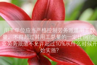 用工单位应当严格控制劳务派遣用工数量，不得超过其用工总量的一定比例?企业劳务派遣不允许超过10%从什么时候开始实施?