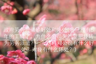 政府劳务派遣的好处和坏处(我已经有5年的工龄了，为什么公司突然要把我转为劳务派遣？？？这样对公司有什么好处？对我有什么坏处？)