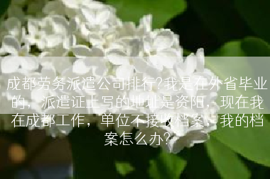 成都劳务派遣公司排行?我是在外省毕业的，派遣证上写的地址是资阳，现在我在成都工作，单位不接收档案，我的档案怎么办?