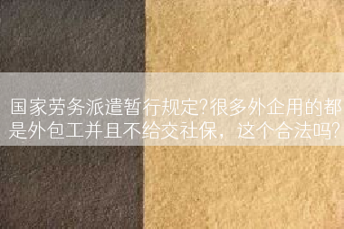 国家劳务派遣暂行规定?很多外企用的都是外包工并且不给交社保，这个合法吗?
