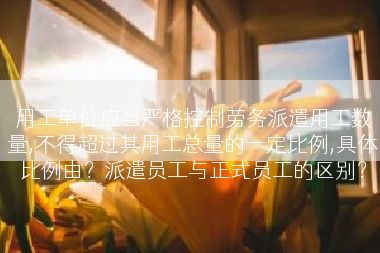 用工单位应当严格控制劳务派遣用工数量,不得超过其用工总量的一定比例,具体比例由？派遣员工与正式员工的区别？