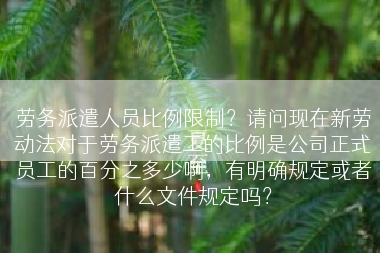 劳务派遣人员比例限制？请问现在新劳动法对于劳务派遣工的比例是公司正式员工的百分之多少啊，有明确规定或者什么文件规定吗？