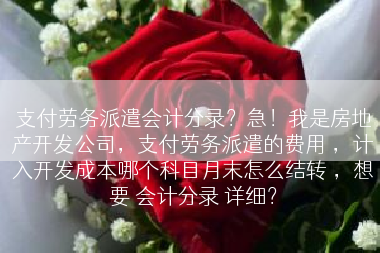 支付劳务派遣会计分录？急！我是房地产开发公司，支付劳务派遣的费用 ，计入开发成本哪个科目月末怎么结转 ，想要 会计分录 详细？