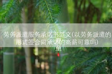 劳务派遣服务承诺书范文(以劳务派遣的形式签合同承诺的高薪可靠吗)