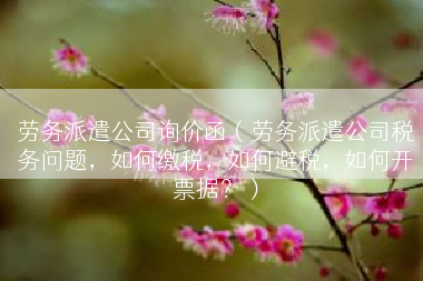 劳务派遣公司询价函（劳务派遣公司税务问题，如何缴税，如何避税，如何开票据？）