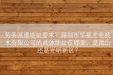 劳务派遣地址要求？深圳市华星光电技术有限公司的具体地址在哪里，是南山还是光明新区？