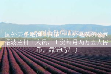 国外劳务派遣合同范本（外派劳务公司招波兰打工人员，工资每月两万五人民币，靠谱吗？）