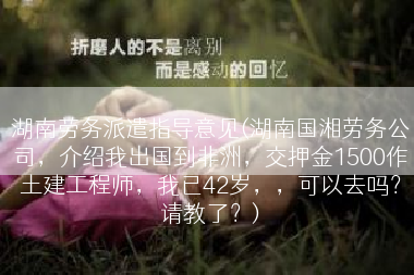 湖南劳务派遣指导意见(湖南国湘劳务公司，介绍我出国到非洲，交押金1500作土建工程师，我已42岁，，可以去吗？请教了？)