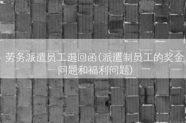劳务派遣员工退回函(派遣制员工的奖金问题和福利问题)