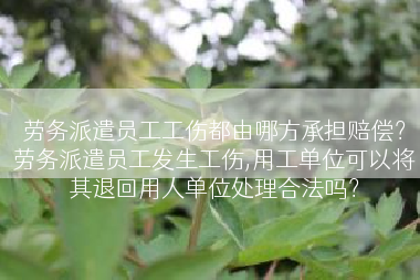 劳务派遣员工工伤都由哪方承担赔偿？劳务派遣员工发生工伤,用工单位可以将其退回用人单位处理合法吗？