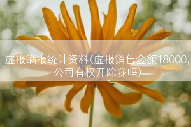 虚报瞒报统计资料(虚报销售金额18000,公司有权开除我吗)