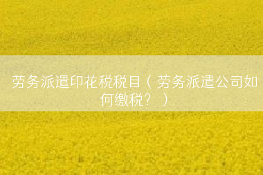 劳务派遣印花税税目（劳务派遣公司如何缴税？）