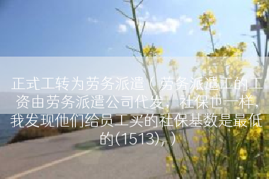 正式工转为劳务派遣（劳务派遣工的工资由劳务派遣公司代发，社保也一样，我发现他们给员工买的社保基数是最低的(1513),）