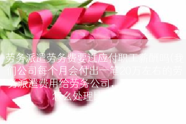 劳务派遣劳务费要过应付职工薪酬吗(我们公司每个月会付出一笔20万左右的劳务派遣费用给劳务公司，请问会计分录怎么处理比较好？)