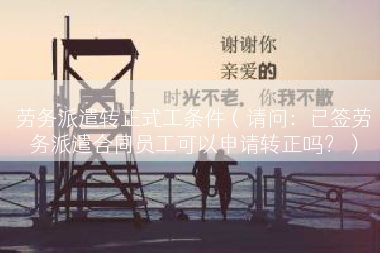 劳务派遣转正式工条件（请问：已签劳务派遣合同员工可以申请转正吗？）