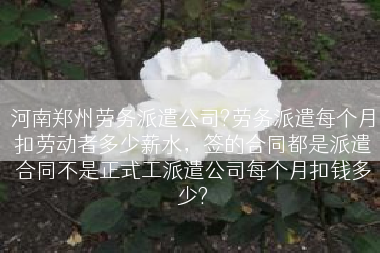 河南郑州劳务派遣公司?劳务派遣每个月扣劳动者多少薪水，签的合同都是派遣合同不是正式工派遣公司每个月扣钱多少?