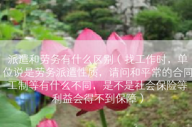 派遣和劳务有什么区别（找工作时，单位说是劳务派遣性质，请问和平常的合同工制等有什么不同，是不是社会保险等利益会得不到保障）