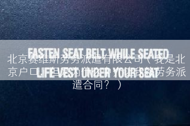 北京赛维斯劳务派遣有限公司（我是北京户口，但是为什么中介让我签劳务派遣合同？）