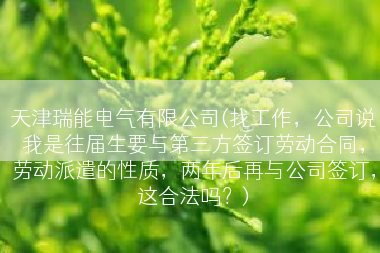 天津瑞能电气有限公司(找工作，公司说我是往届生要与第三方签订劳动合同，劳动派遣的性质，两年后再与公司签订，这合法吗？)