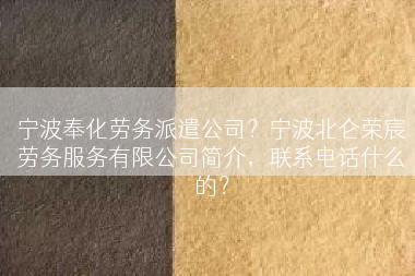 宁波奉化劳务派遣公司？宁波北仑荣宸劳务服务有限公司简介，联系电话什么的？