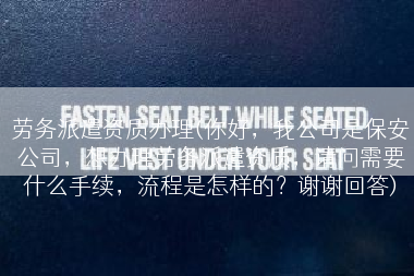 劳务派遣资质办理(你好，我公司是保安公司，想办理劳务派遣资质，请问需要什么手续，流程是怎样的？谢谢回答)